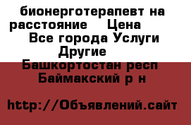 бионерготерапевт на расстояние  › Цена ­ 1 000 - Все города Услуги » Другие   . Башкортостан респ.,Баймакский р-н